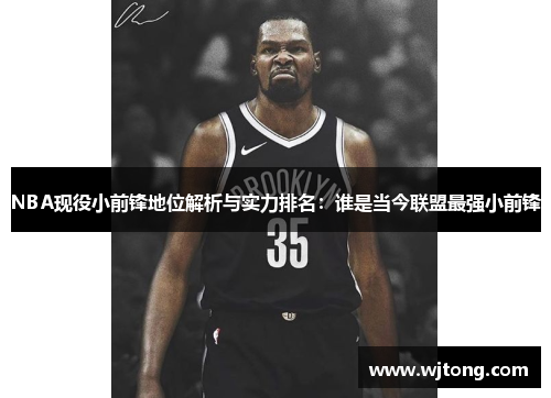 NBA现役小前锋地位解析与实力排名：谁是当今联盟最强小前锋