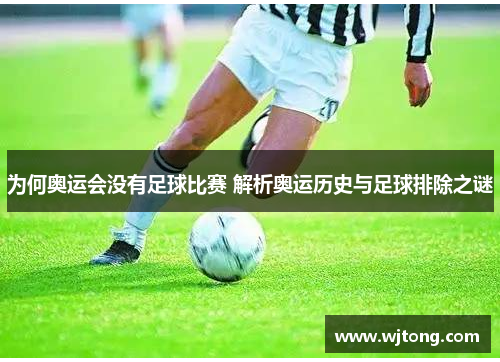 为何奥运会没有足球比赛 解析奥运历史与足球排除之谜